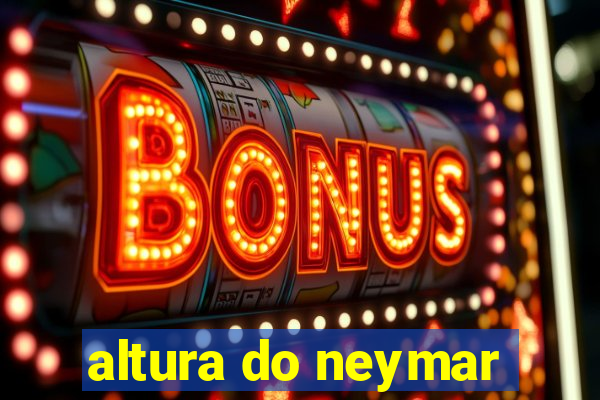 altura do neymar